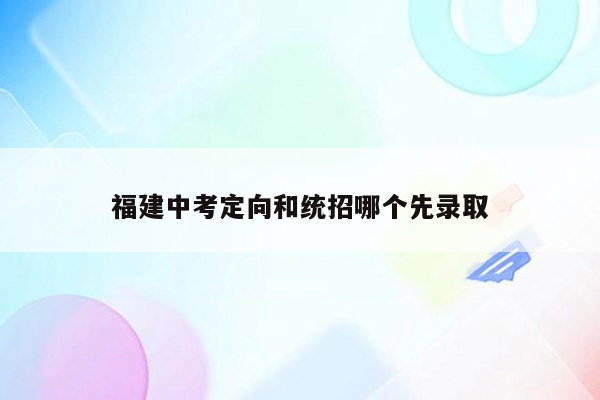 福建中考定向和统招哪个先录取
