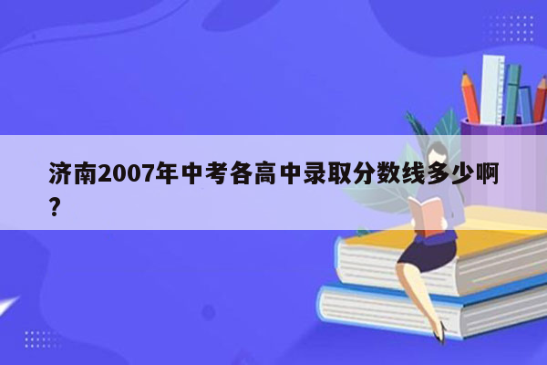 济南2007年中考各高中录取分数线多少啊?