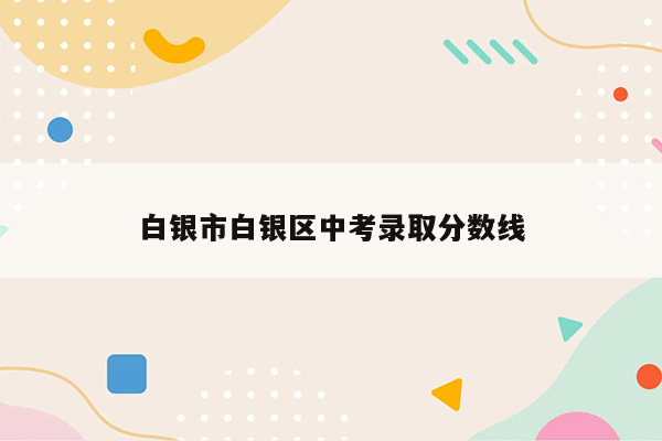 白银市白银区中考录取分数线