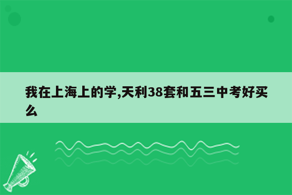 我在上海上的学,天利38套和五三中考好买么