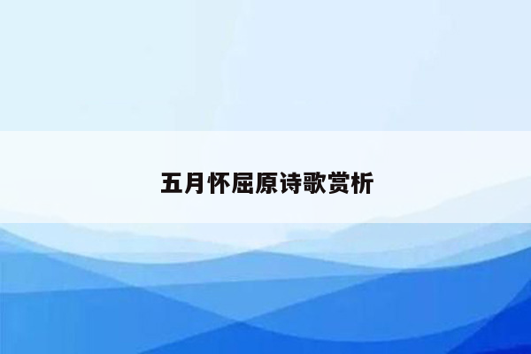 五月怀屈原诗歌赏析