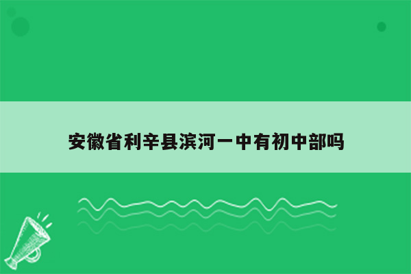 安徽省利辛县滨河一中有初中部吗