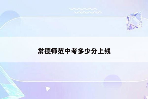 常德师范中考多少分上线
