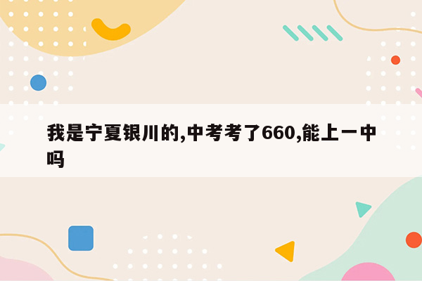 我是宁夏银川的,中考考了660,能上一中吗