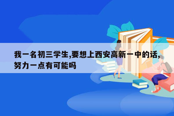 我一名初三学生,要想上西安高新一中的话,努力一点有可能吗