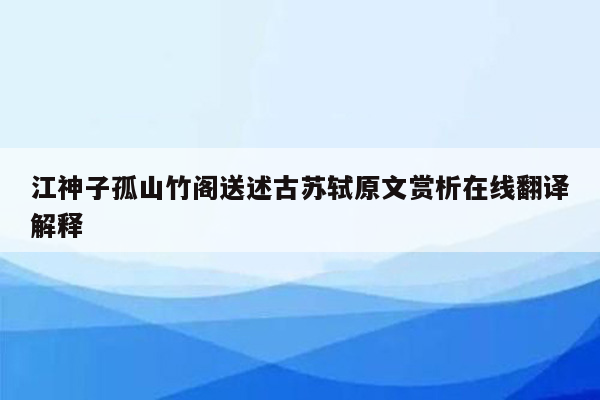 江神子孤山竹阁送述古苏轼原文赏析在线翻译解释