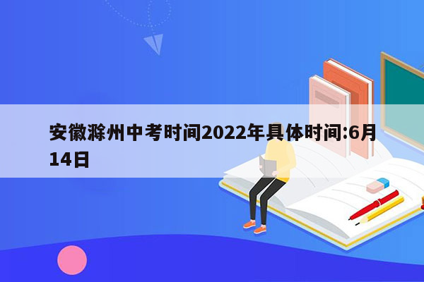 安徽滁州中考时间2026年具体时间:6月14日