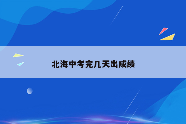 北海中考完几天出成绩