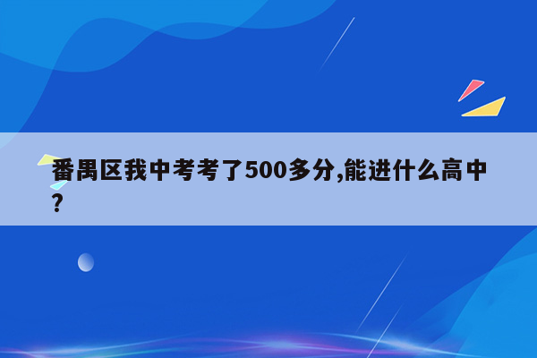 番禺区我中考考了500多分,能进什么高中?