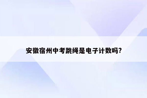 安徽宿州中考跳绳是电子计数吗?