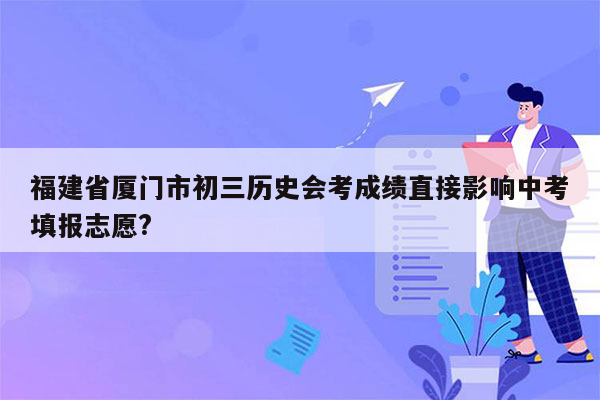 福建省厦门市初三历史会考成绩直接影响中考填报志愿?