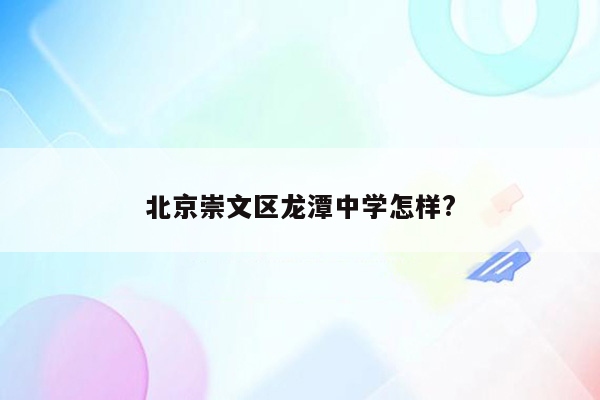 北京崇文区龙潭中学怎样?