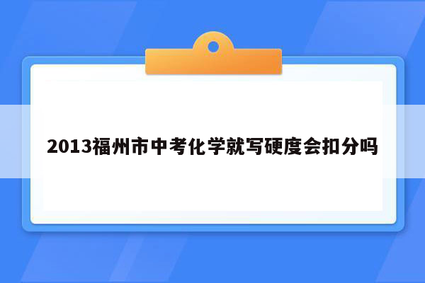 2013福州市中考化学就写硬度会扣分吗