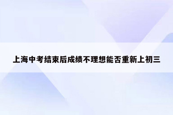 上海中考结束后成绩不理想能否重新上初三