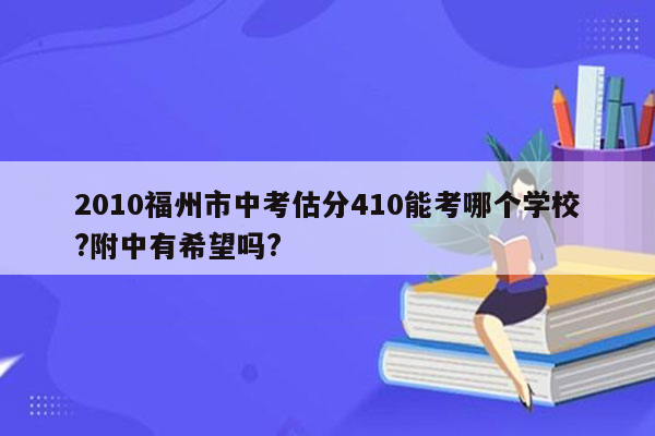 2010福州市中考估分410能考哪个学校?附中有希望吗?