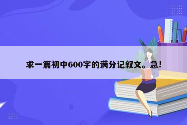 求一篇初中600字的满分记叙文。急!