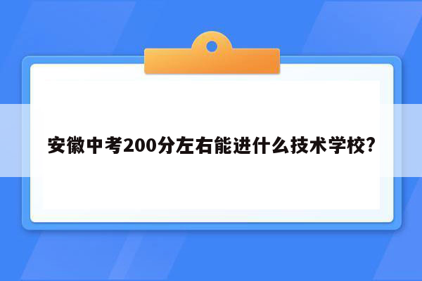 安徽中考200分左右能进什么技术学校?
