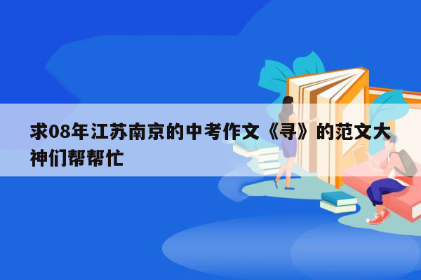 求08年江苏南京的中考作文《寻》的范文大神们帮帮忙