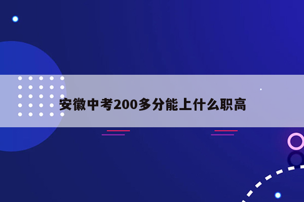 安徽中考200多分能上什么职高