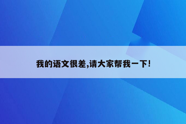 我的语文很差,请大家帮我一下!