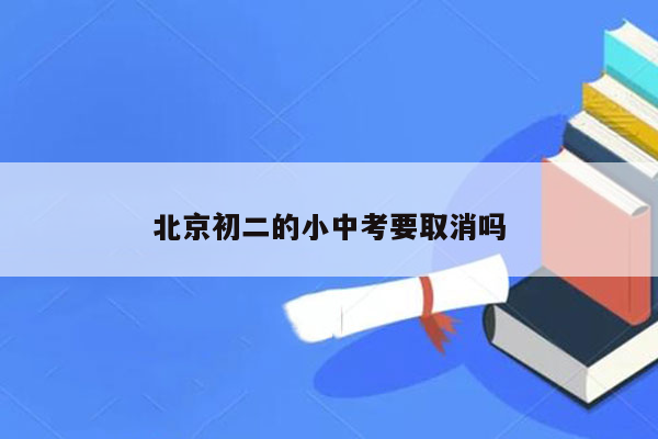 北京初二的小中考要取消吗