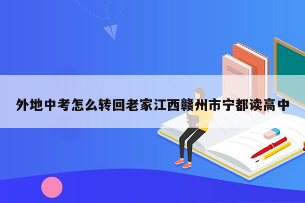 外地中考怎么转回老家江西赣州市宁都读高中