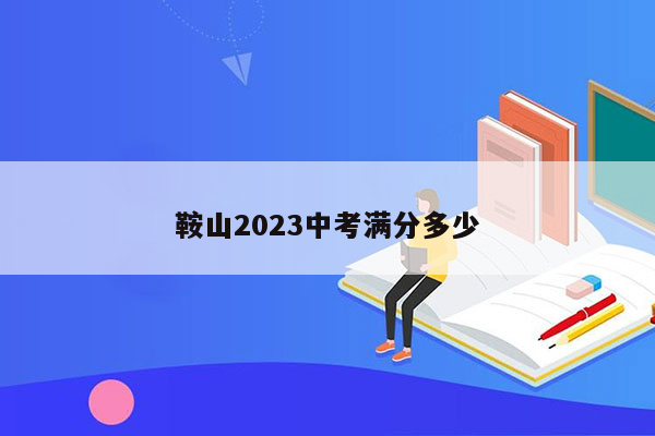 鞍山2023中考满分多少
