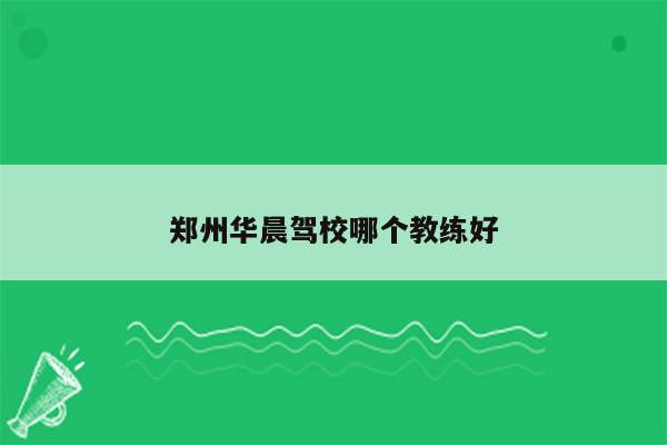 郑州华晨驾校哪个教练好