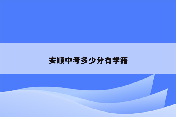安顺中考多少分有学籍