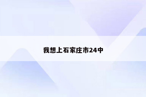 我想上石家庄市24中