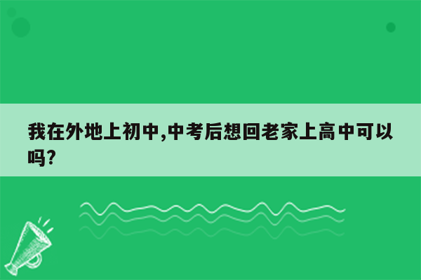 我在外地上初中,中考后想回老家上高中可以吗?