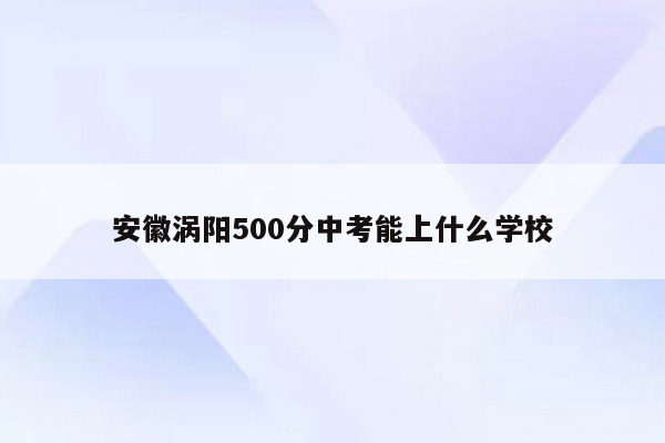 安徽涡阳500分中考能上什么学校
