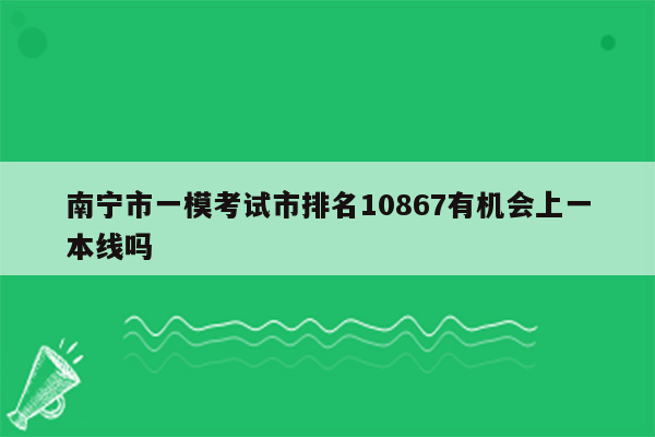 南宁市一模考试市排名10867有机会上一本线吗