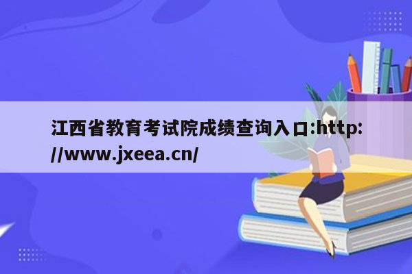 江西省教育考试院成绩查询入口:http://www.jxeea.cn/