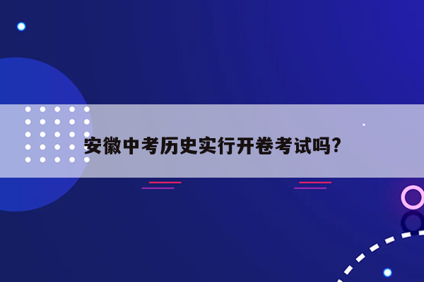 安徽中考历史实行开卷考试吗?