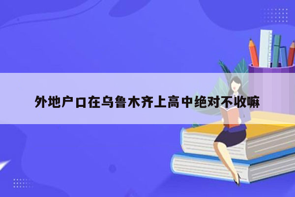 外地户口在乌鲁木齐上高中绝对不收嘛