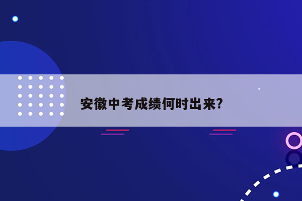 安徽中考成绩何时出来?