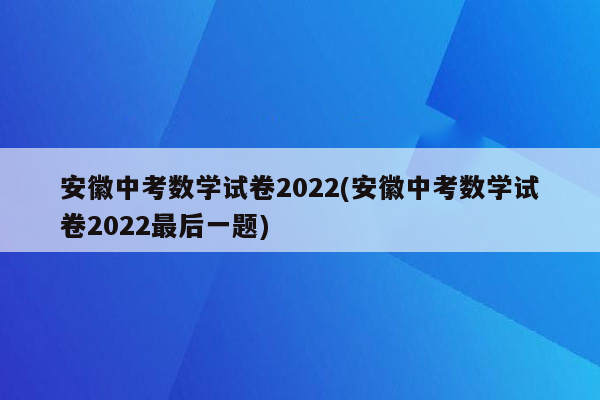 安徽中考数学试卷2022(安徽中考数学试卷2022最后一题)