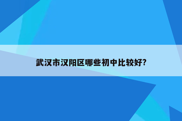 武汉市汉阳区哪些初中比较好?
