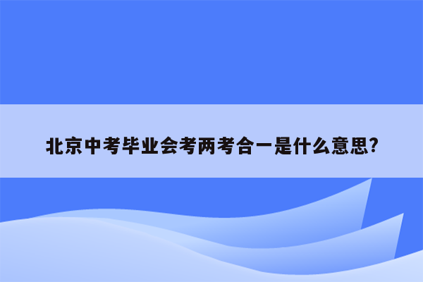 北京中考毕业会考两考合一是什么意思?
