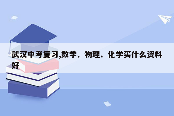 武汉中考复习,数学、物理、化学买什么资料好