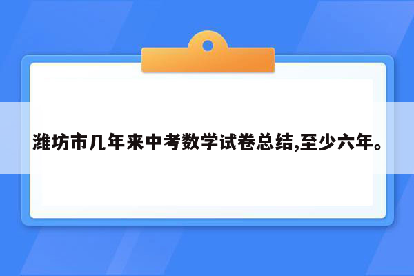潍坊市几年来中考数学试卷总结,至少六年。