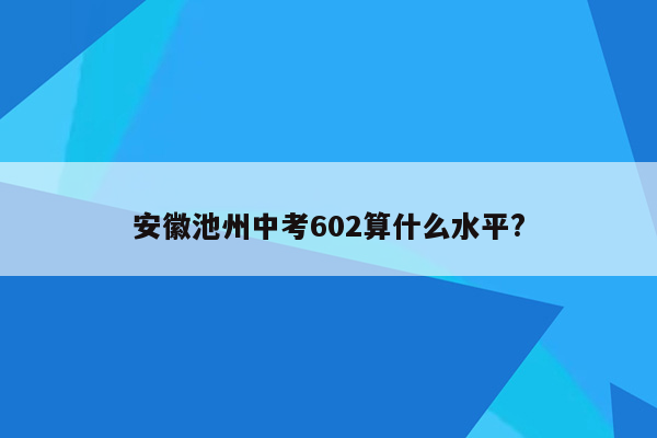 安徽池州中考602算什么水平?