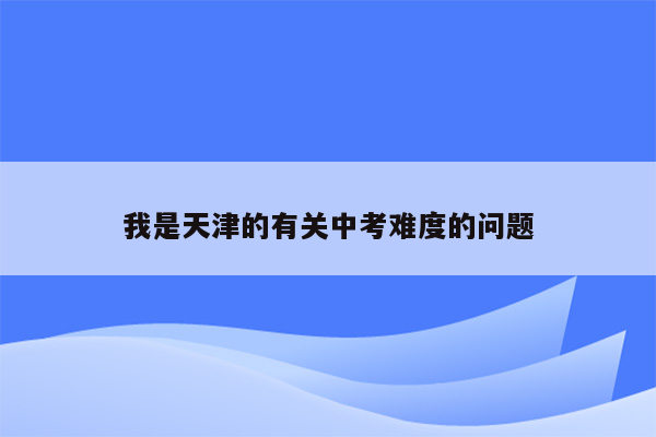 我是天津的有关中考难度的问题