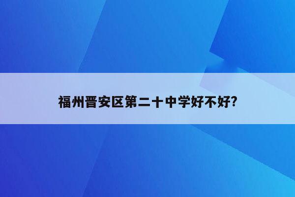 福州晋安区第二十中学好不好?