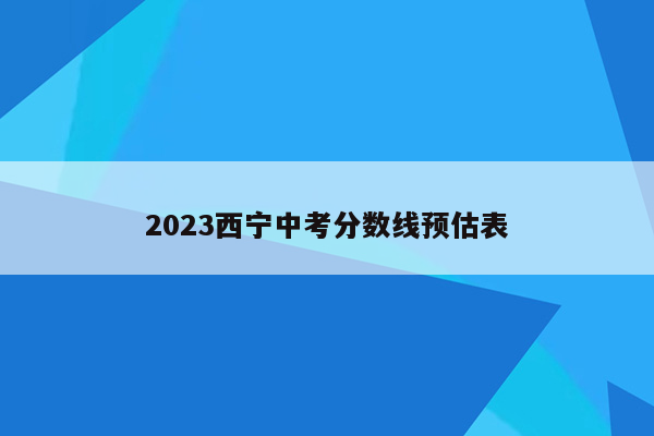 2023西宁中考分数线预估表