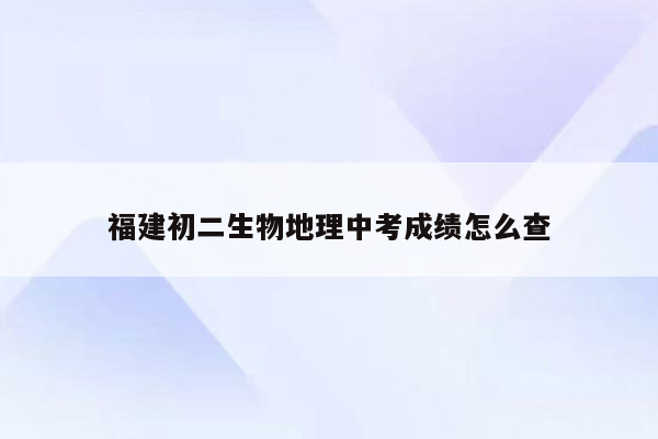 福建初二生物地理中考成绩怎么查