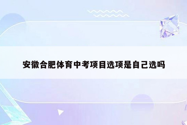 安徽合肥体育中考项目选项是自己选吗