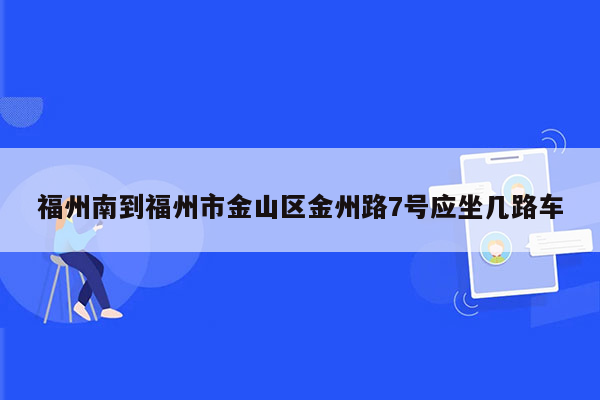 福州南到福州市金山区金州路7号应坐几路车