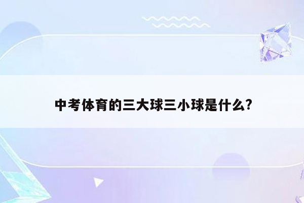 中考体育的三大球三小球是什么?